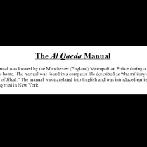 The manual was located in Manchester, England by the Metropolitan Police during a search of an Al Qaeda member's home. The manual was found in a computer file described as "the military series" related to the "Declaration of Jihad." The manual was translated into English and was introduced earlier this year at the embassy bombing trial in New York. The United States Department of Justice has removed certain portions of the text because they do not want to encourage terrorism. However, a brief selection the eighty page text demonstrates the value of the manual to emergency planners and first responders.